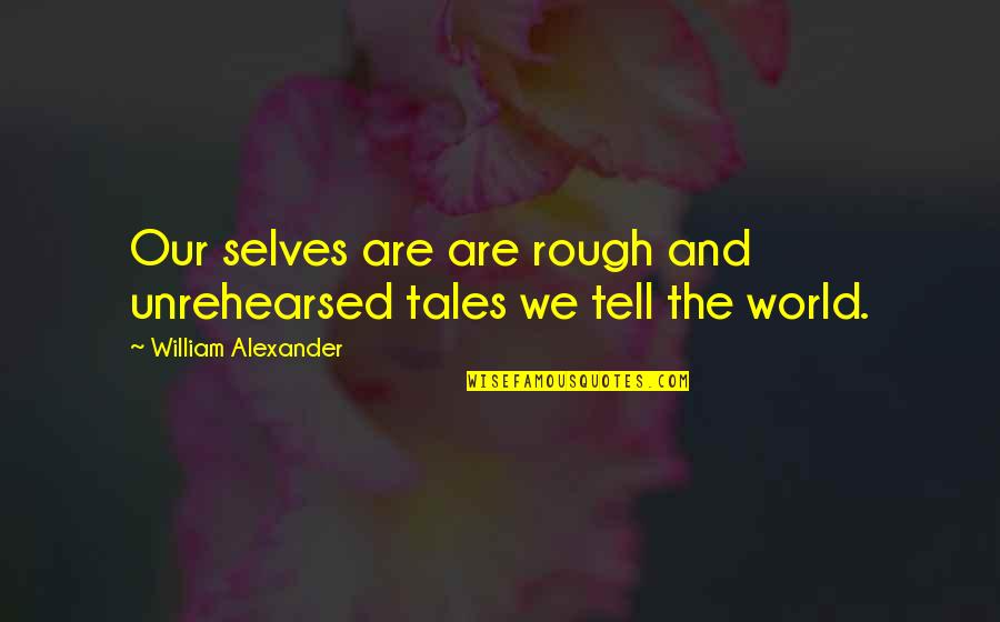 Lleigers Quotes By William Alexander: Our selves are are rough and unrehearsed tales