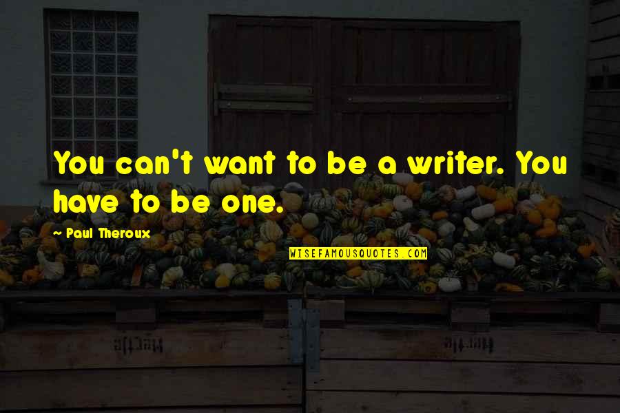 Lnmm Quotes By Paul Theroux: You can't want to be a writer. You