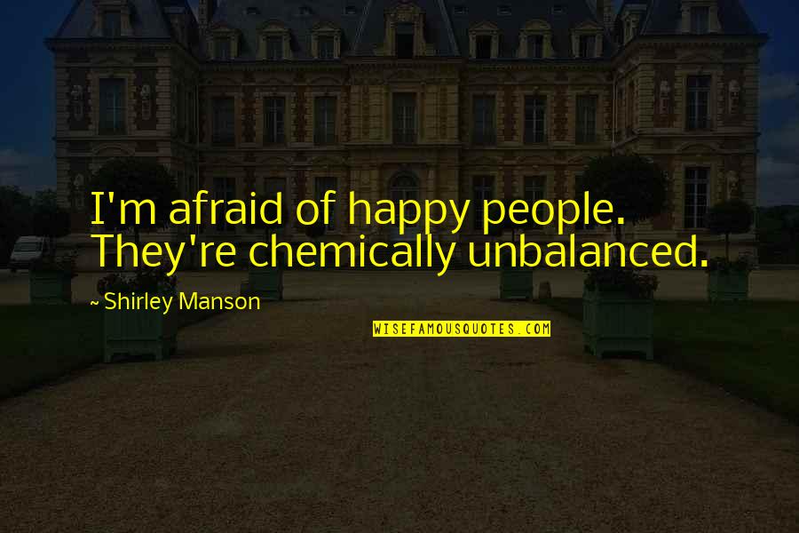 Loarer Quotes By Shirley Manson: I'm afraid of happy people. They're chemically unbalanced.