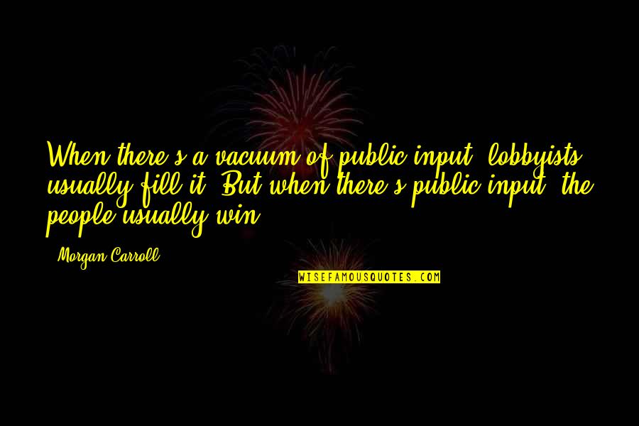 Lobby Quotes By Morgan Carroll: When there's a vacuum of public input, lobbyists