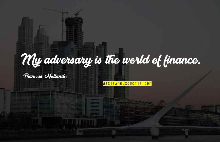 Lobingco Quotes By Francois Hollande: My adversary is the world of finance.