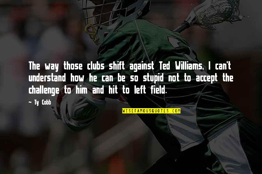 Lobligation Social Quotes By Ty Cobb: The way those clubs shift against Ted Williams,