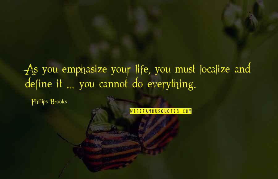 Localize Quotes By Phillips Brooks: As you emphasize your life, you must localize