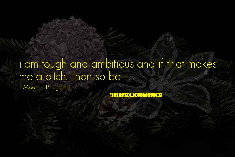 Locricchio And Serra Quotes By Madona Bouglione: i am tough and ambitious and if that