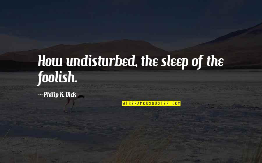 Lodovico Castelvetro Quotes By Philip K. Dick: How undisturbed, the sleep of the foolish.