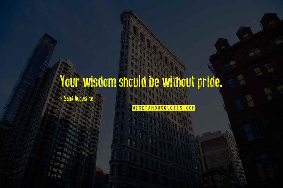 Loeber Motors Quotes By Saint Augustine: Your wisdom should be without pride.