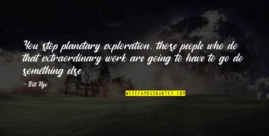 Loewy Fountain Quotes By Bill Nye: You stop planetary exploration, those people who do