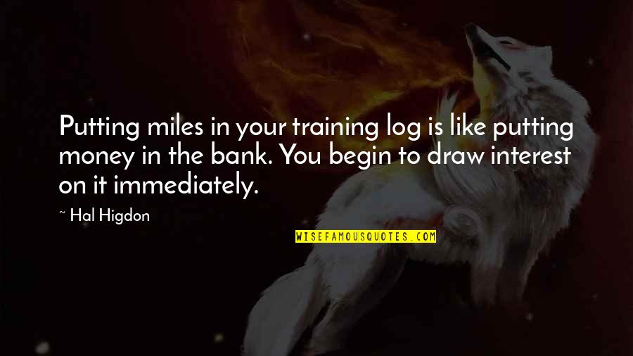 Log Off Quotes By Hal Higdon: Putting miles in your training log is like