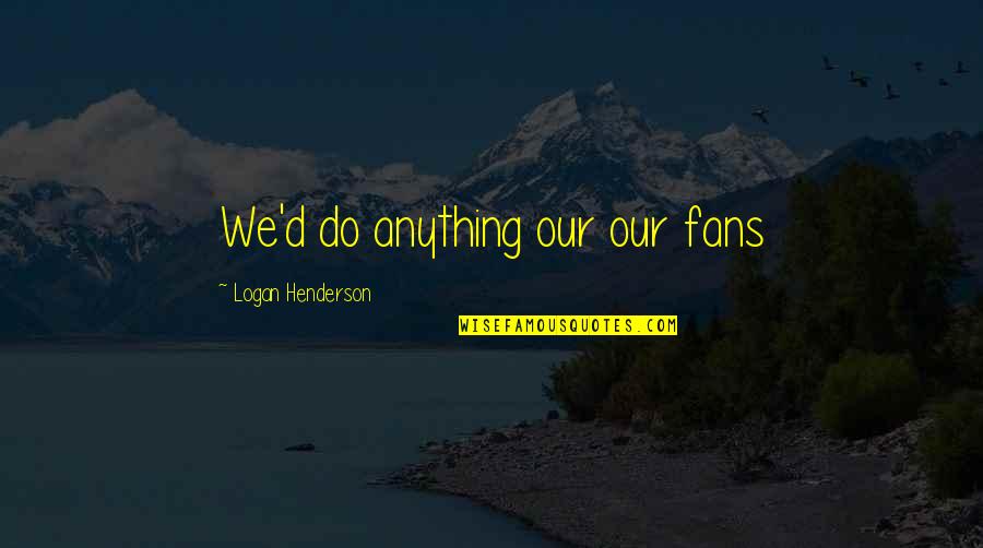 Logan Henderson Quotes By Logan Henderson: We'd do anything our our fans