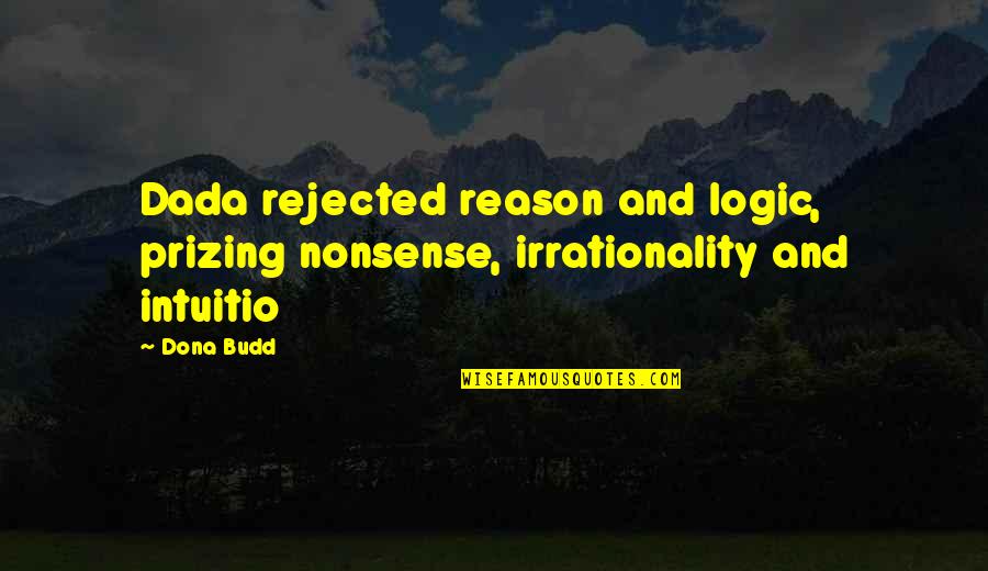 Logic And Reason Quotes By Dona Budd: Dada rejected reason and logic, prizing nonsense, irrationality