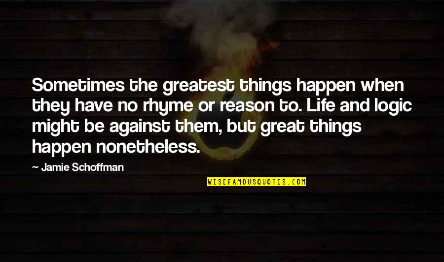 Logic And Reason Quotes By Jamie Schoffman: Sometimes the greatest things happen when they have