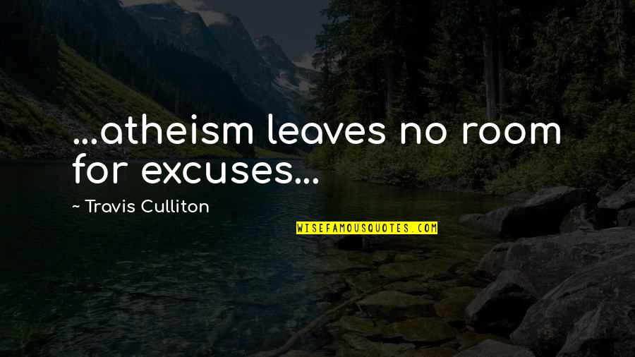 Logic And Reason Quotes By Travis Culliton: ...atheism leaves no room for excuses...