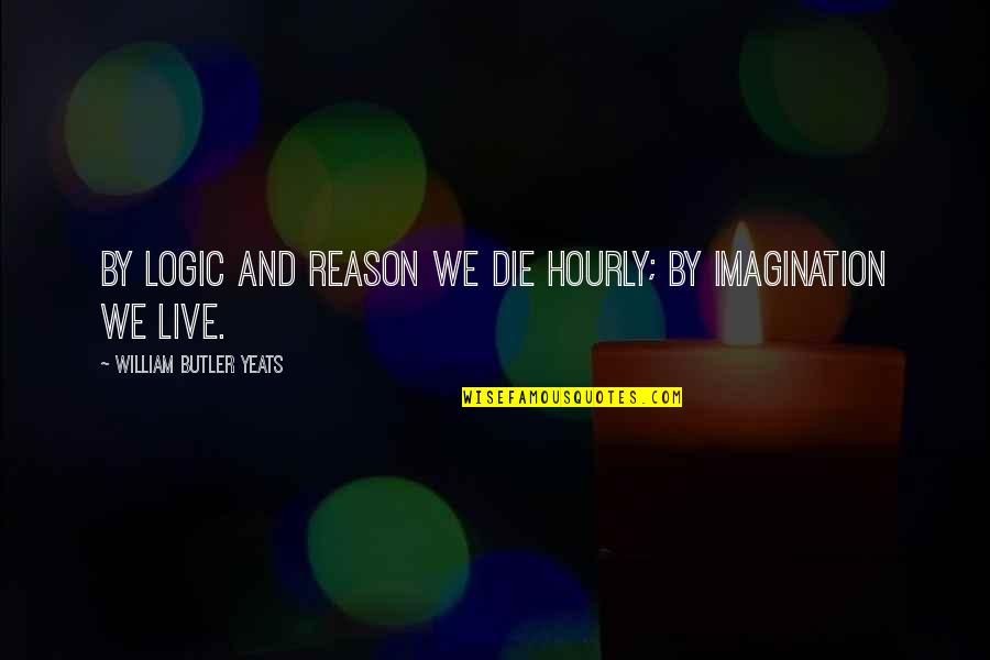 Logic And Reason Quotes By William Butler Yeats: By logic and reason we die hourly; by