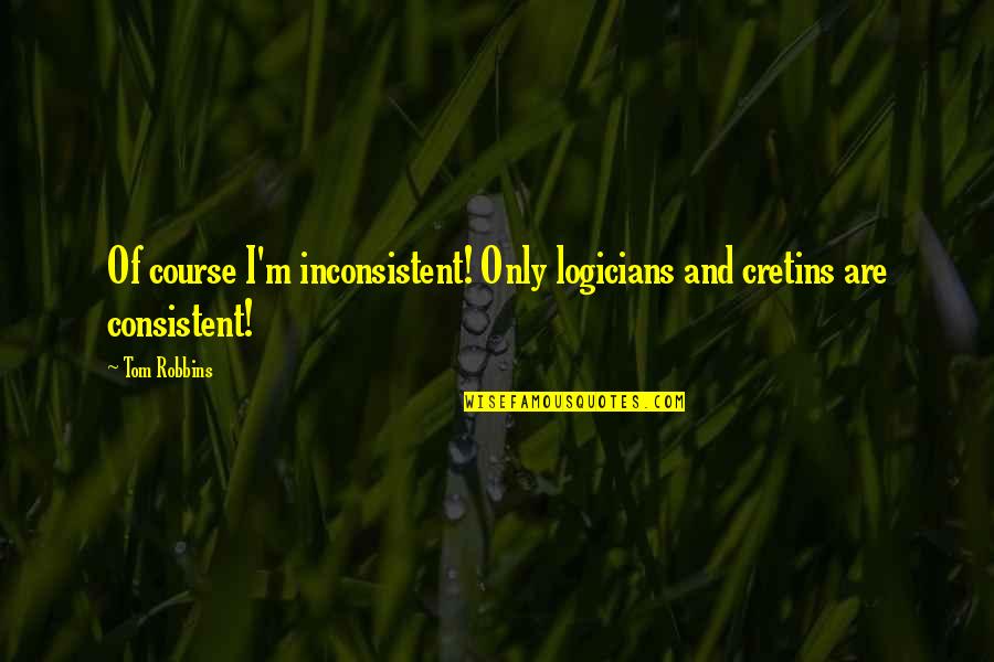 Logicians Quotes By Tom Robbins: Of course I'm inconsistent! Only logicians and cretins