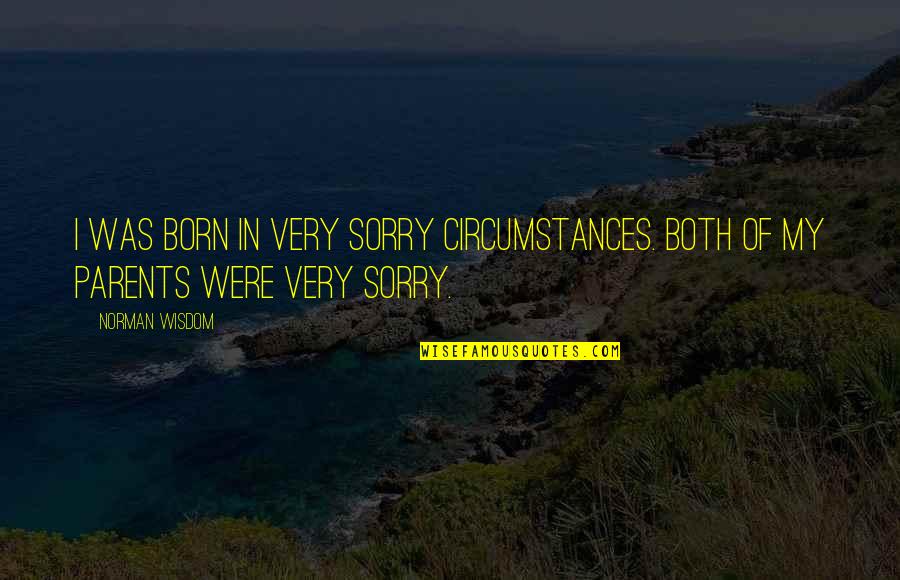 Logike Wood Quotes By Norman Wisdom: I was born in very sorry circumstances. Both