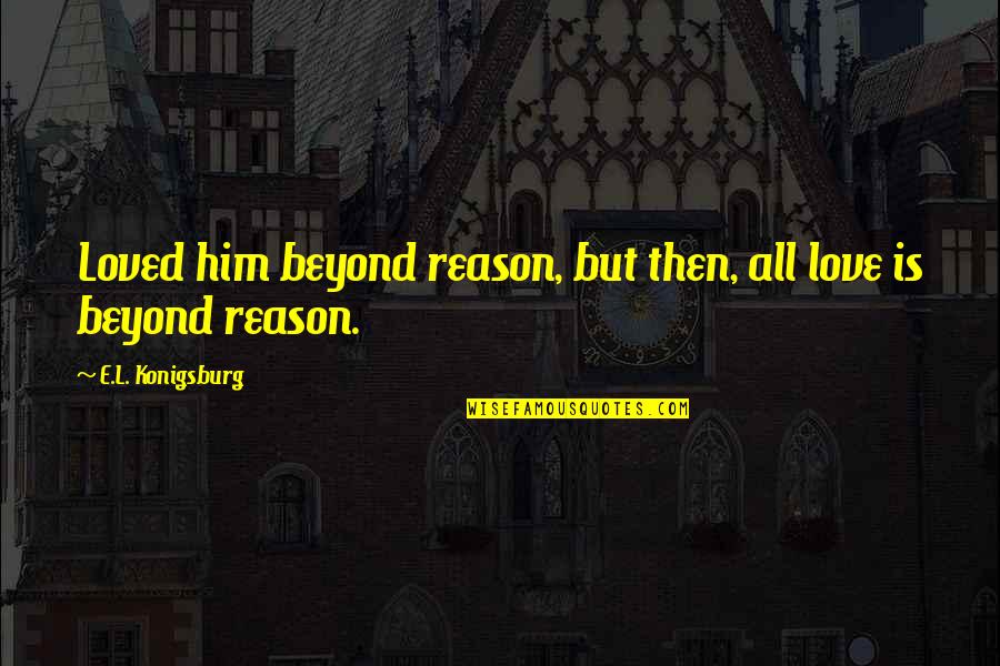 Loira Limbal Quotes By E.L. Konigsburg: Loved him beyond reason, but then, all love