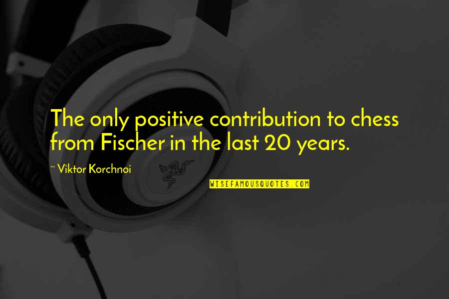 Lokan Do Do Yaar Quotes By Viktor Korchnoi: The only positive contribution to chess from Fischer