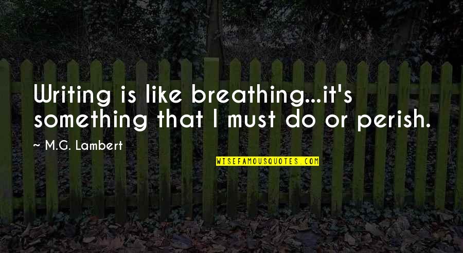 Lombik Quotes By M.G. Lambert: Writing is like breathing...it's something that I must