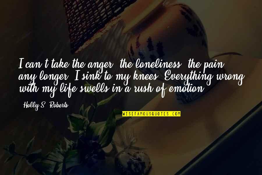 Loneliness And Pain Quotes By Holly S. Roberts: I can't take the anger, the loneliness, the