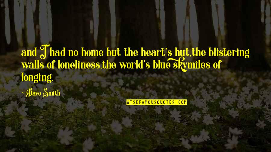 Loneliness In The World Quotes By Dave Smith: and I had no home but the heart's