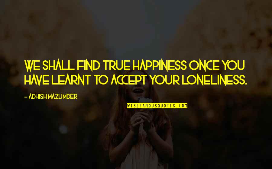 Loneliness Quotes Quotes By Adhish Mazumder: We shall find true happiness once you have