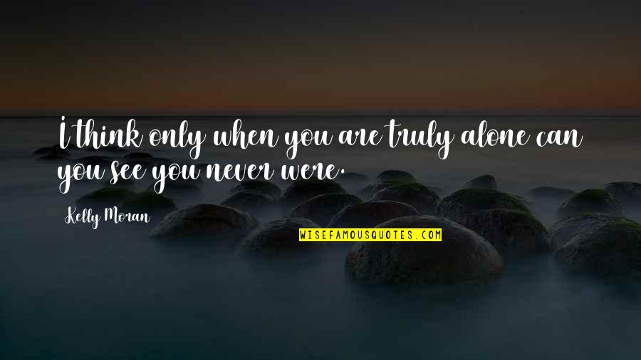 Loneliness Quotes Quotes By Kelly Moran: I think only when you are truly alone