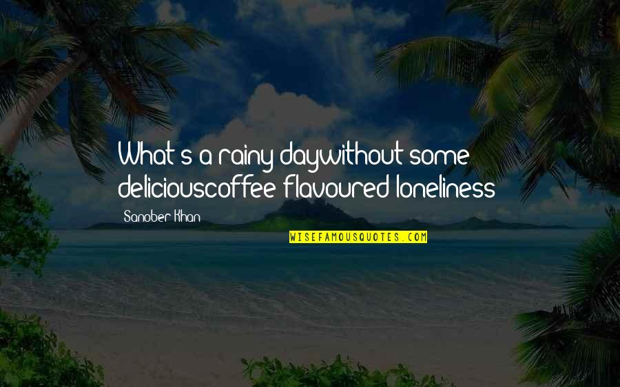 Loneliness Quotes Quotes By Sanober Khan: What's a rainy daywithout some deliciouscoffee-flavoured loneliness?