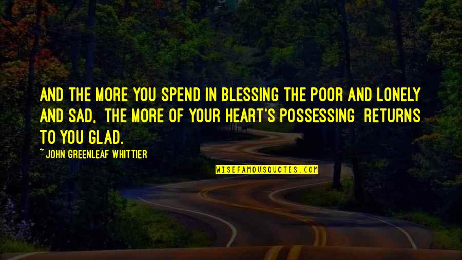 Lonely And Sad Quotes By John Greenleaf Whittier: And the more you spend in blessing The