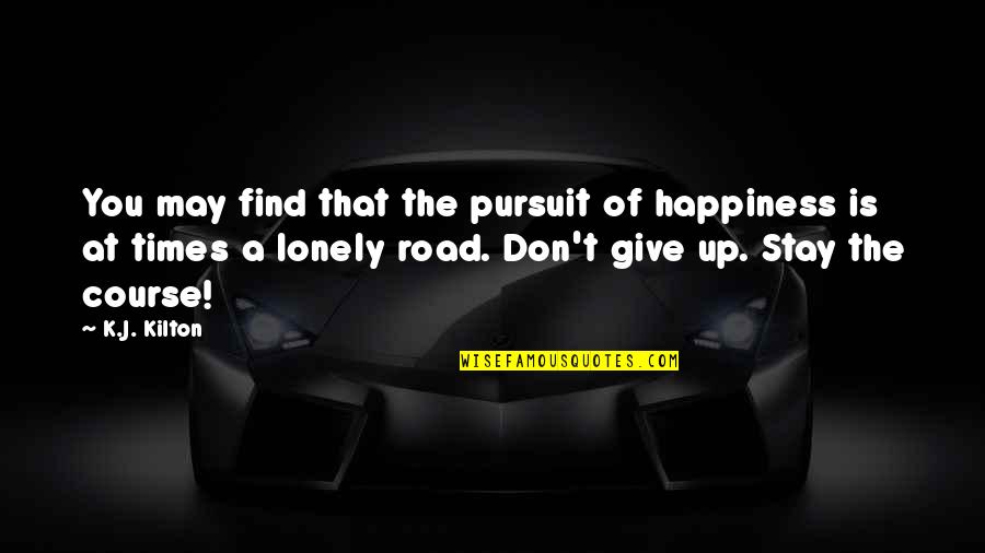 Lonely Road Quotes By K.J. Kilton: You may find that the pursuit of happiness