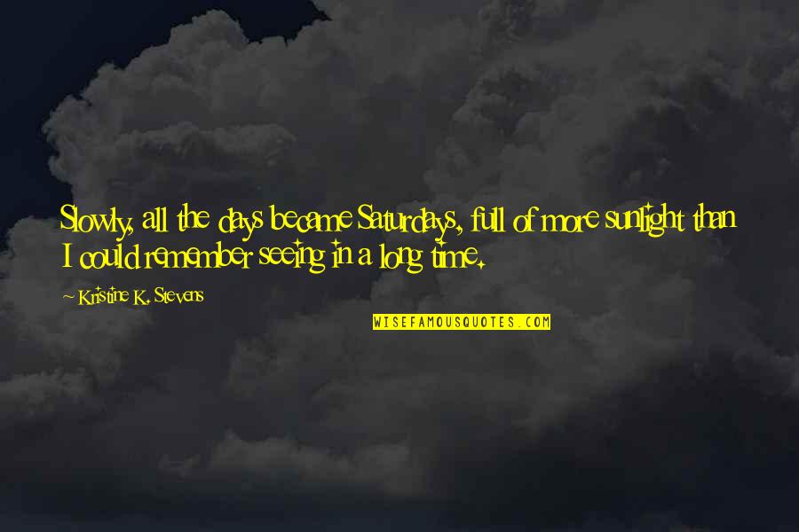 Long Days Quotes By Kristine K. Stevens: Slowly, all the days became Saturdays, full of