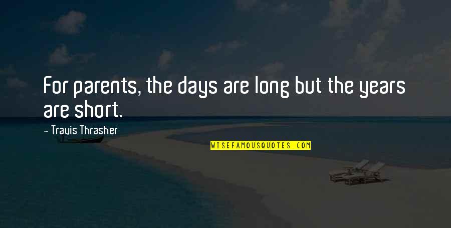 Long Days Quotes By Travis Thrasher: For parents, the days are long but the