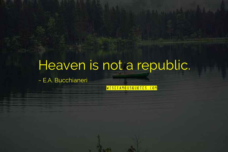 Long Distance Family Quotes By E.A. Bucchianeri: Heaven is not a republic.