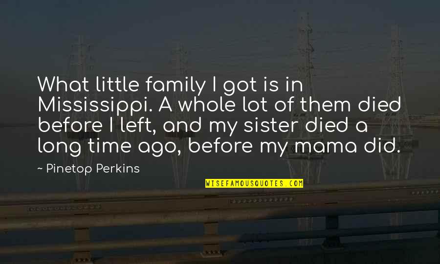 Long Family Quotes By Pinetop Perkins: What little family I got is in Mississippi.