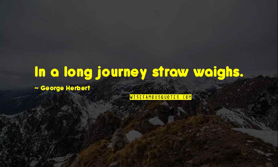 Long Journey Quotes By George Herbert: In a long journey straw waighs.