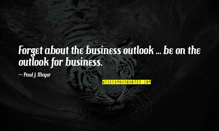 Long Lasting Brow Quotes By Paul J. Meyer: Forget about the business outlook ... be on