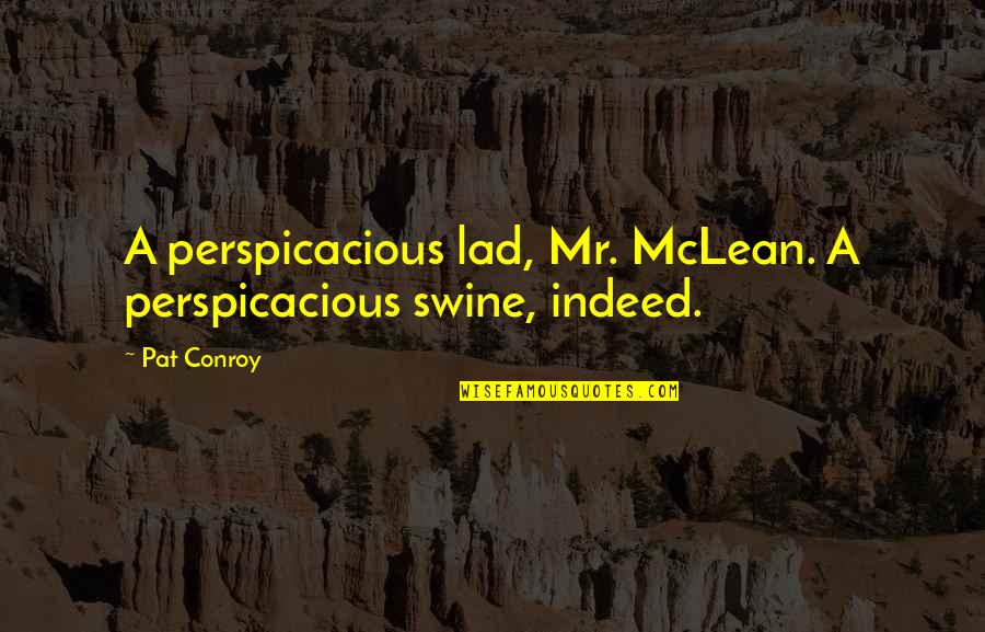 Long Sleeved Quotes By Pat Conroy: A perspicacious lad, Mr. McLean. A perspicacious swine,