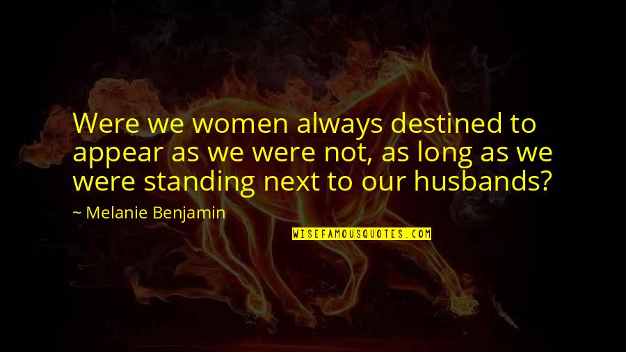 Long Standing Quotes By Melanie Benjamin: Were we women always destined to appear as