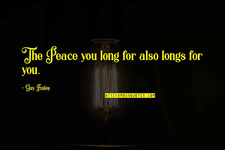 Longs Quotes By Guy Finley: The Peace you long for also longs for