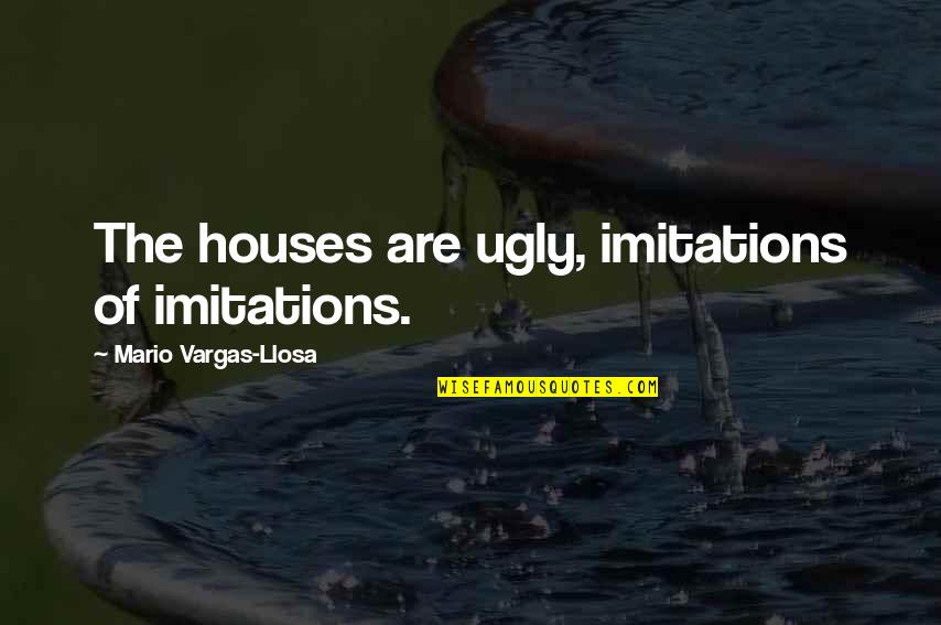 Longuich Quotes By Mario Vargas-Llosa: The houses are ugly, imitations of imitations.