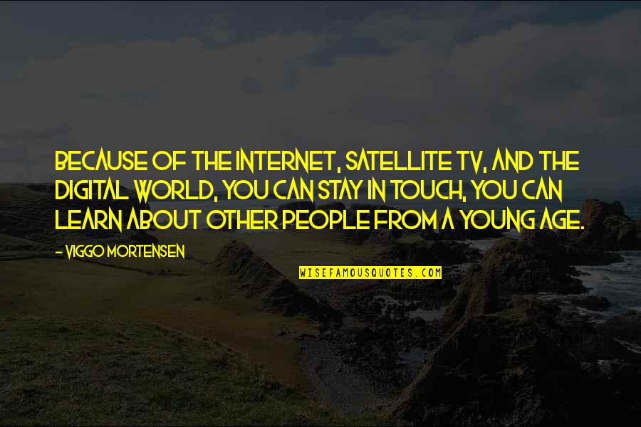 Look After Your Customers Quotes By Viggo Mortensen: Because of the internet, satellite TV, and the