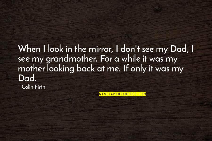 Look But Don't See Quotes By Colin Firth: When I look in the mirror, I don't