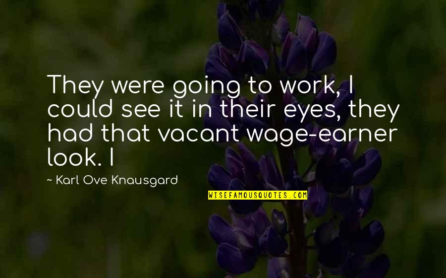 Look In Their Eyes Quotes By Karl Ove Knausgard: They were going to work, I could see