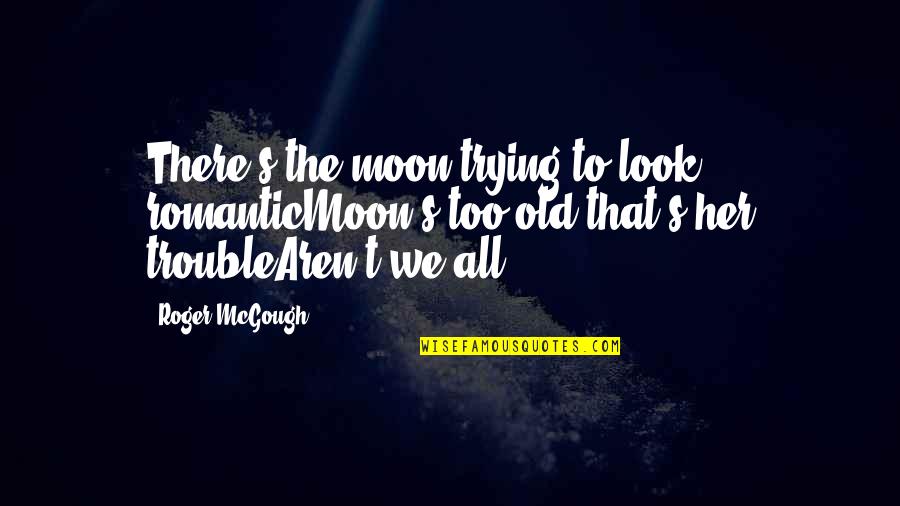 Look Old Quotes By Roger McGough: There's the moon trying to look romanticMoon's too