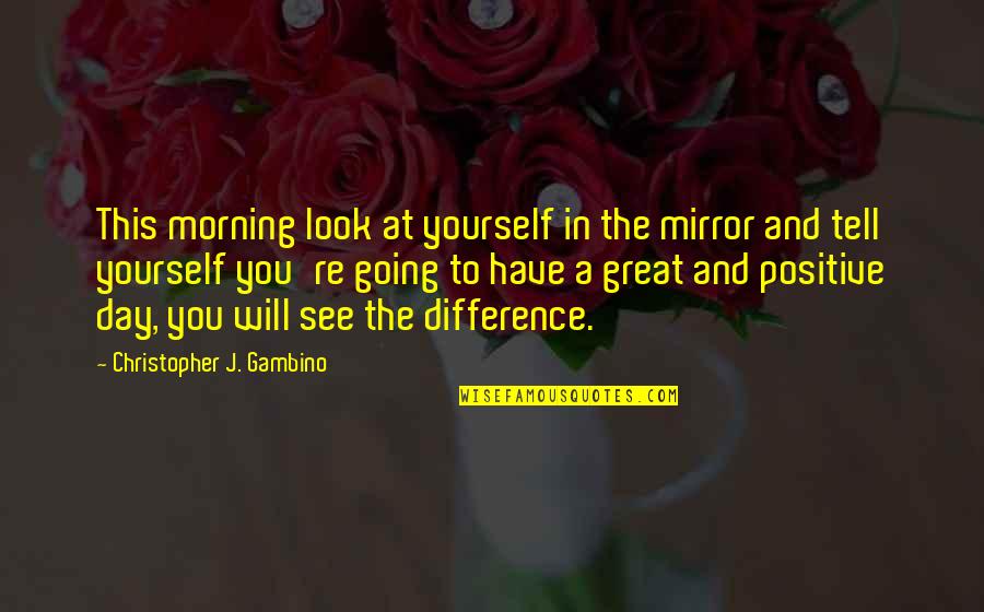 Look Out For Yourself Quotes By Christopher J. Gambino: This morning look at yourself in the mirror