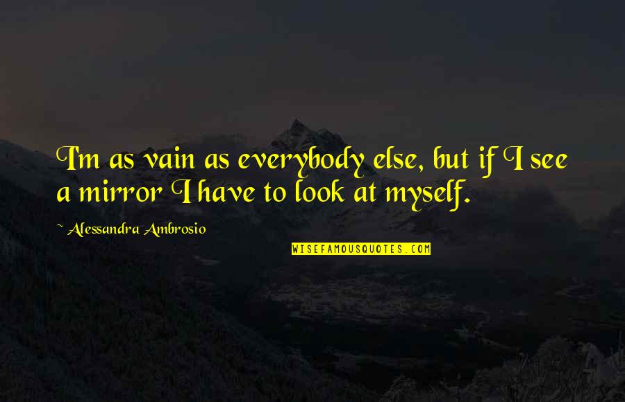 Look See Quotes By Alessandra Ambrosio: I'm as vain as everybody else, but if