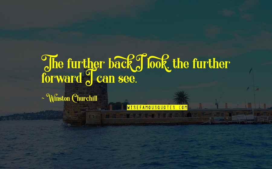 Look See Quotes By Winston Churchill: The further back I look, the further forward