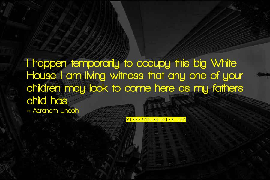 Look Up To Father Quotes By Abraham Lincoln: I happen temporarily to occupy this big White