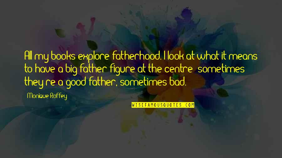 Look Up To Father Quotes By Monique Roffey: All my books explore fatherhood. I look at