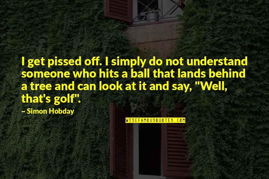 Look Up Tree Quotes By Simon Hobday: I get pissed off. I simply do not