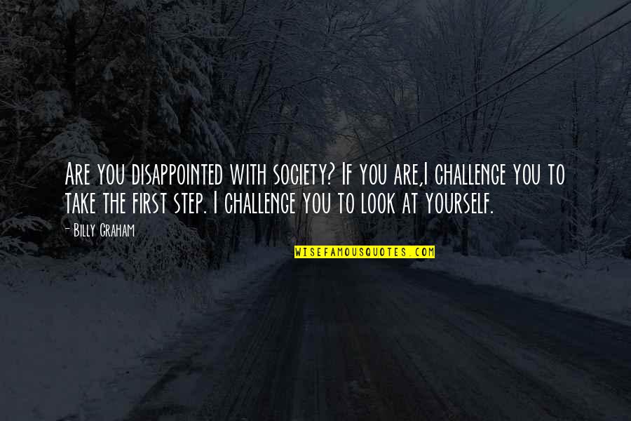 Look Within Yourself First Quotes By Billy Graham: Are you disappointed with society? If you are,I